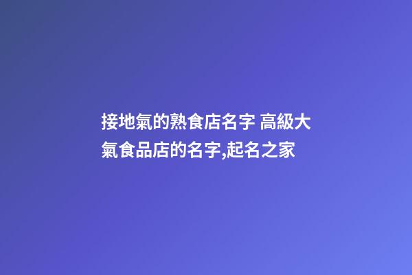 接地氣的熟食店名字 高級大氣食品店的名字,起名之家-第1張-店鋪起名-玄機派